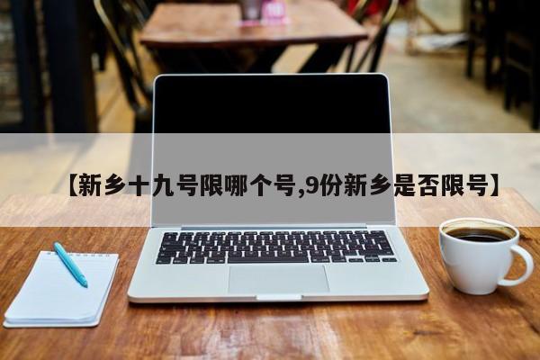 【新乡十九号限哪个号,9份新乡是否限号】