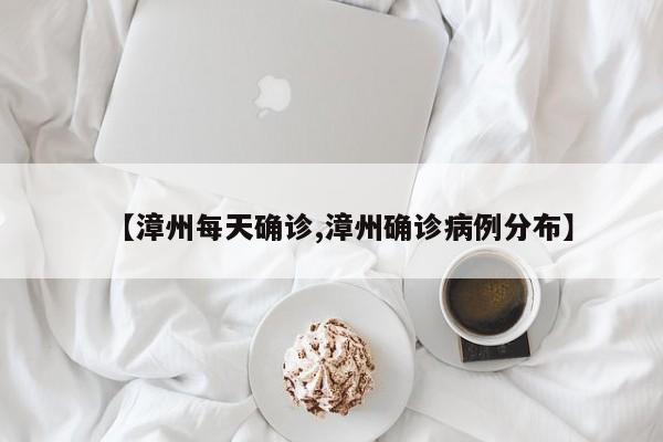 【漳州每天确诊,漳州确诊病例分布】
