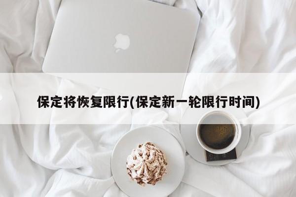 保定将恢复限行(保定新一轮限行时间)