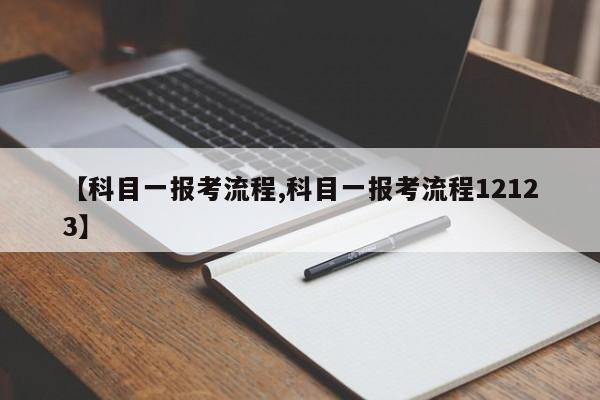 【科目一报考流程,科目一报考流程12123】