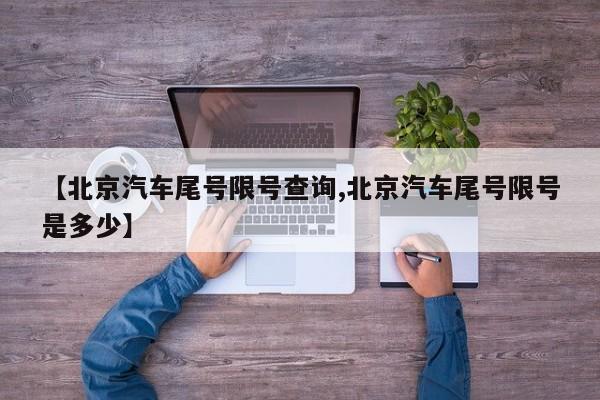 【北京汽车尾号限号查询,北京汽车尾号限号是多少】
