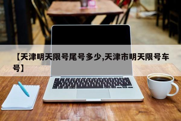 【天津明天限号尾号多少,天津市明天限号车号】