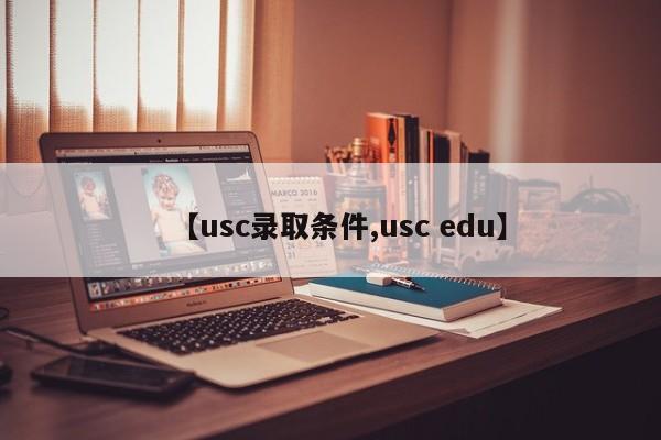 【usc录取条件,usc edu】