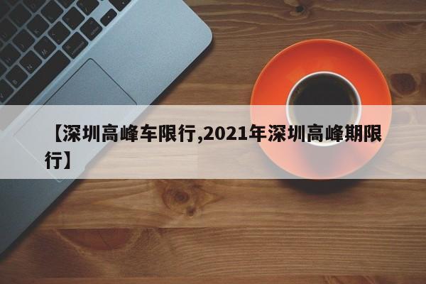 【深圳高峰车限行,2021年深圳高峰期限行】