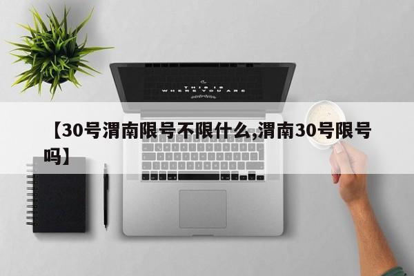【30号渭南限号不限什么,渭南30号限号吗】