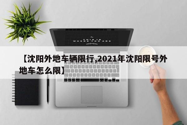 【沈阳外地车辆限行,2021年沈阳限号外地车怎么限】