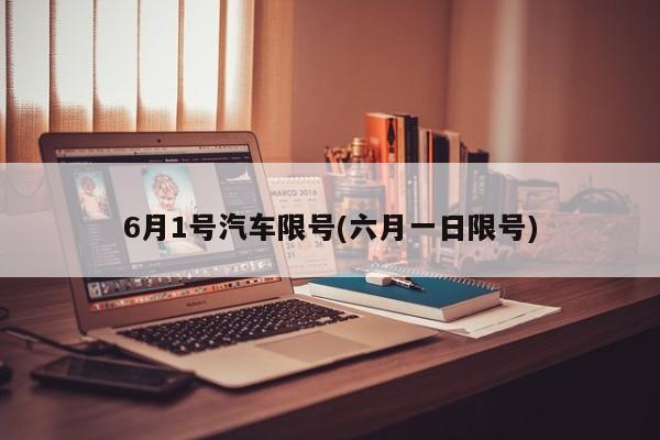 6月1号汽车限号(六月一日限号)
