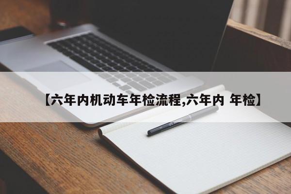 【六年内机动车年检流程,六年内 年检】