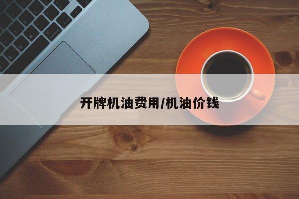 开牌机油费用/机油价钱