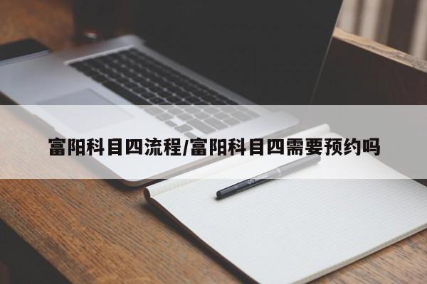 富阳科目四流程/富阳科目四需要预约吗