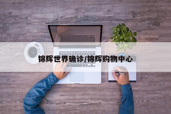 锦辉世界确诊/锦辉购物中心