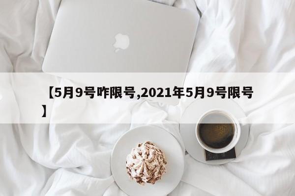 【5月9号咋限号,2021年5月9号限号】
