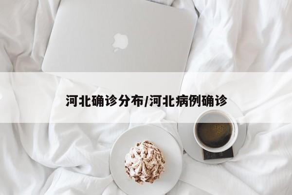 河北确诊分布/河北病例确诊