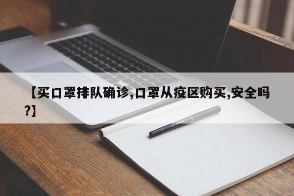 【买口罩排队确诊,口罩从疫区购买,安全吗?】
