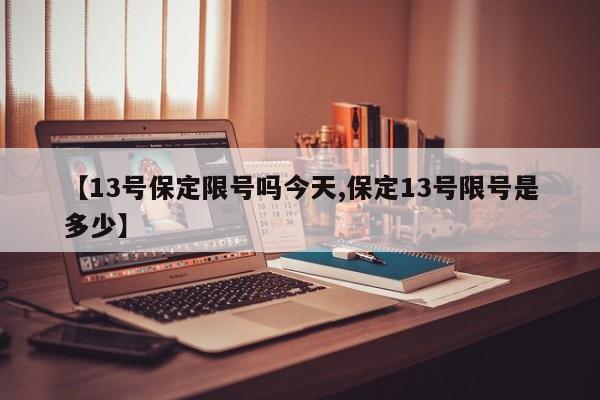 【13号保定限号吗今天,保定13号限号是多少】