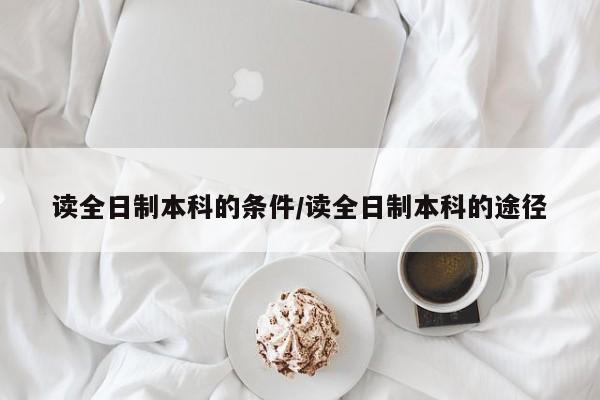 读全日制本科的条件/读全日制本科的途径