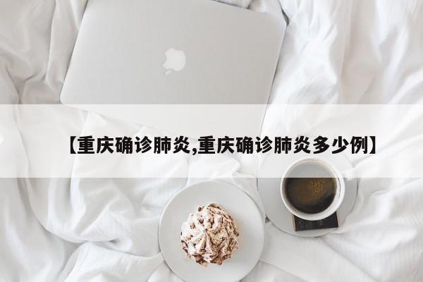 【重庆确诊肺炎,重庆确诊肺炎多少例】