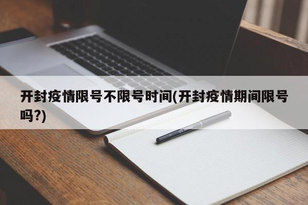 开封疫情限号不限号时间(开封疫情期间限号吗?)
