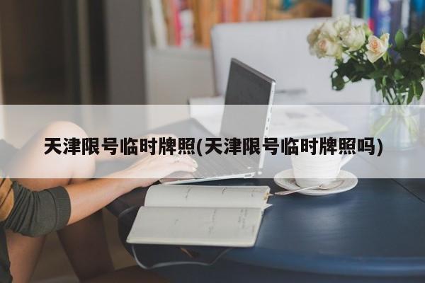 天津限号临时牌照(天津限号临时牌照吗)