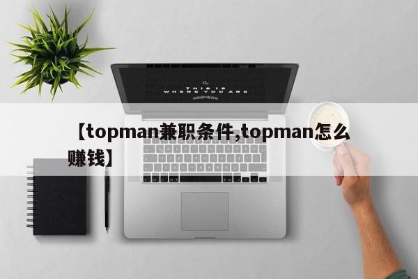 【topman兼职条件,topman怎么赚钱】