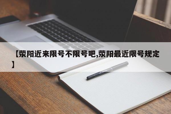 【荥阳近来限号不限号吧,荥阳最近限号规定】