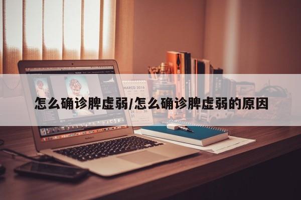 怎么确诊脾虚弱/怎么确诊脾虚弱的原因