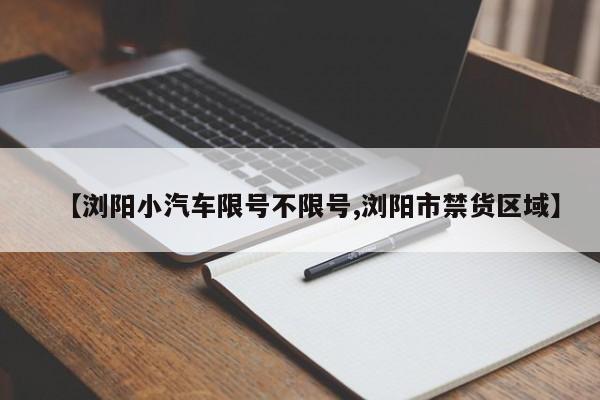 【浏阳小汽车限号不限号,浏阳市禁货区域】