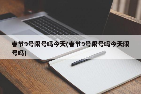 春节9号限号吗今天(春节9号限号吗今天限号吗)