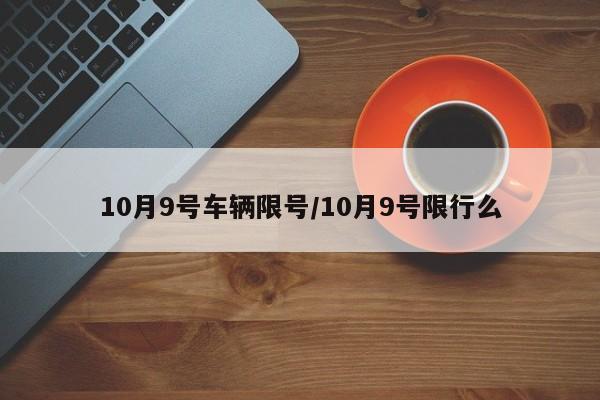 10月9号车辆限号/10月9号限行么