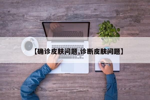 【确诊皮肤问题,诊断皮肤问题】
