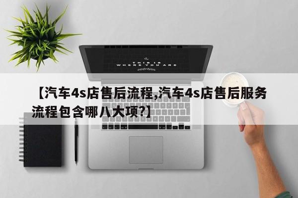 【汽车4s店售后流程,汽车4s店售后服务流程包含哪八大项?】