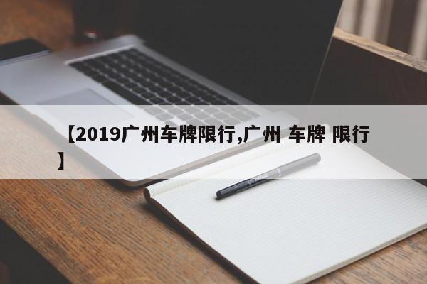 【2019广州车牌限行,广州 车牌 限行】