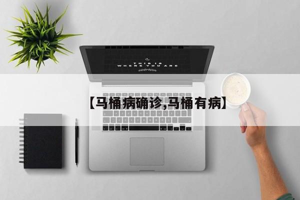 【马桶病确诊,马桶有病】