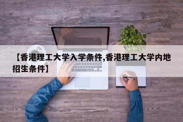 【香港理工大学入学条件,香港理工大学内地招生条件】