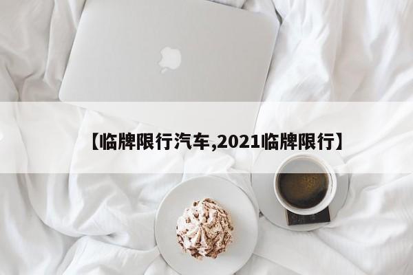 【临牌限行汽车,2021临牌限行】