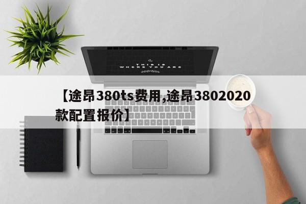 【途昂380ts费用,途昂3802020款配置报价】