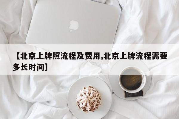 【北京上牌照流程及费用,北京上牌流程需要多长时间】