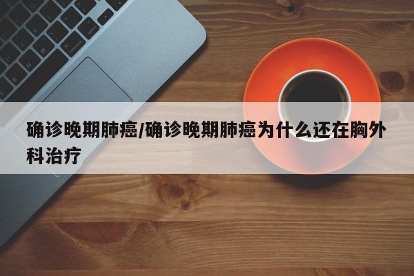 确诊晚期肺癌/确诊晚期肺癌为什么还在胸外科治疗