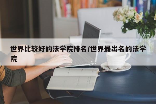 世界比较好的法学院排名/世界最出名的法学院