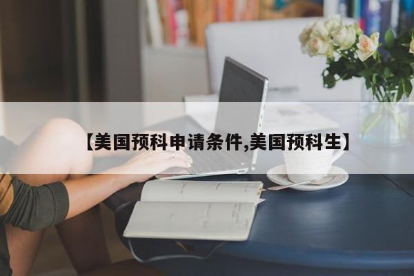 【美国预科申请条件,美国预科生】