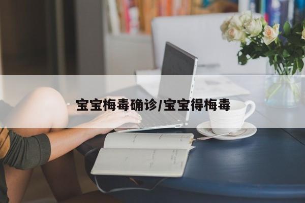 宝宝梅毒确诊/宝宝得梅毒