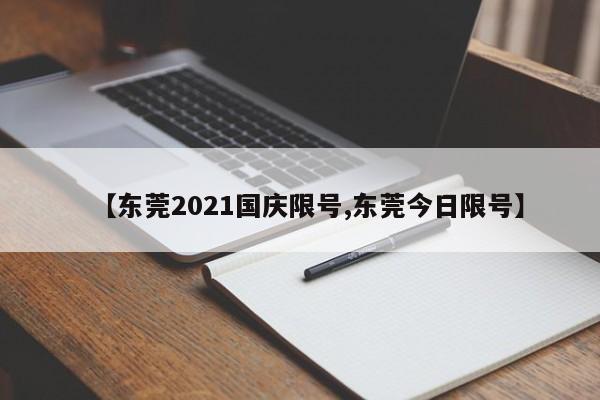 【东莞2021国庆限号,东莞今日限号】