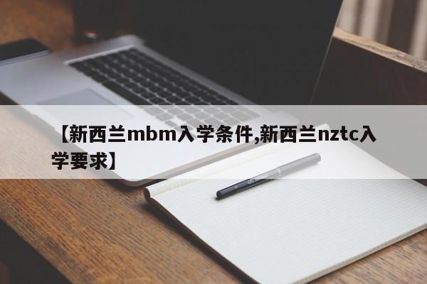 【新西兰mbm入学条件,新西兰nztc入学要求】