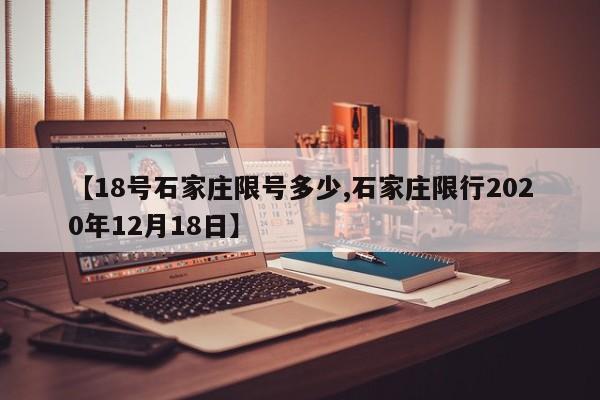【18号石家庄限号多少,石家庄限行2020年12月18日】