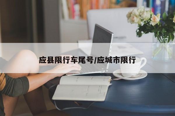 应县限行车尾号/应城市限行