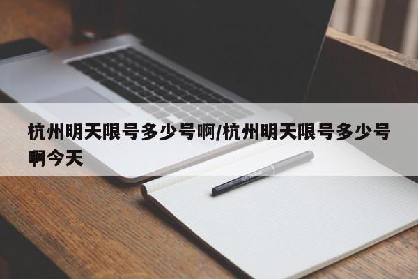 杭州明天限号多少号啊/杭州明天限号多少号啊今天