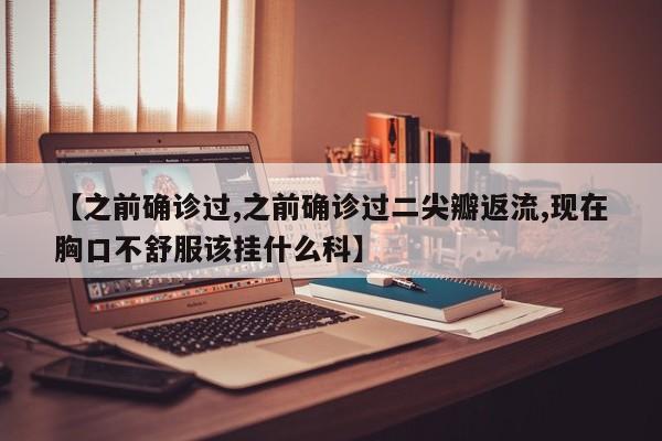 【之前确诊过,之前确诊过二尖瓣返流,现在胸口不舒服该挂什么科】
