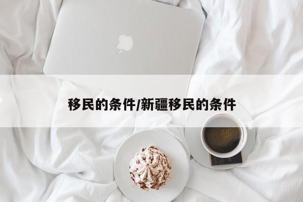 移民的条件/新疆移民的条件