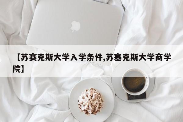 【苏赛克斯大学入学条件,苏塞克斯大学商学院】