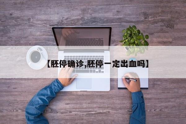 【胚停确诊,胚停一定出血吗】